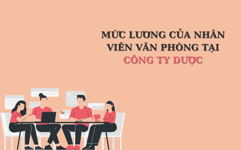 Mức lương của nhân viên văn phòng tại công ty dược có cao hay không?