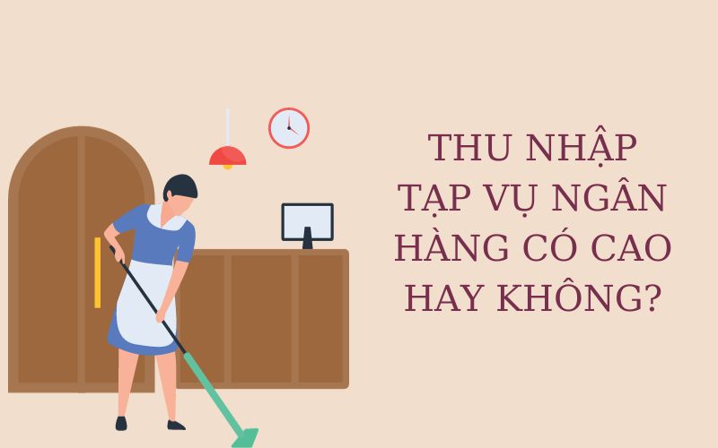 Thu nhập hấp dẫn từ công việc tạp vụ ngân hàng mang lại